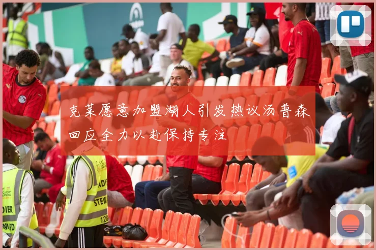 克莱愿意加盟湖人引发热议汤普森回应全力以赴保持专注