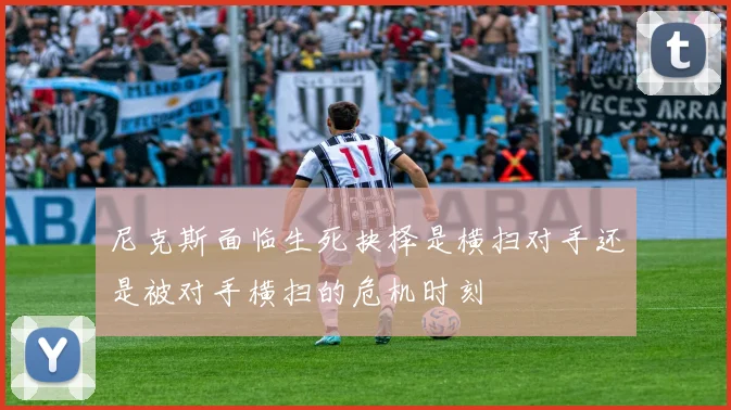 尼克斯面临生死抉择是横扫对手还是被对手横扫的危机时刻