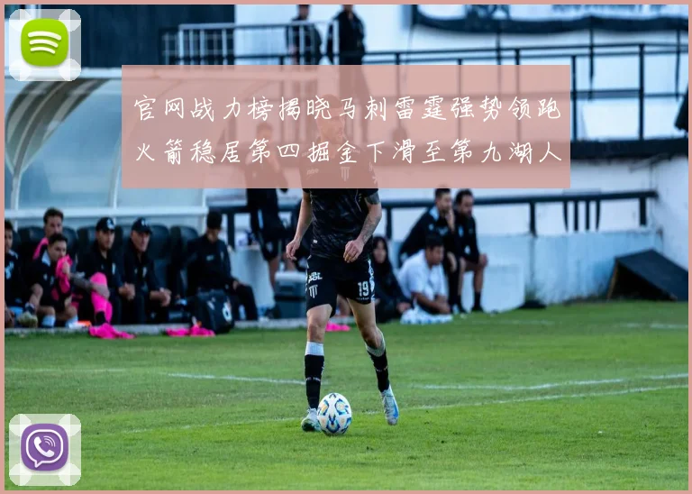 官网战力榜揭晓马刺雷霆强势领跑火箭稳居第四掘金下滑至第九湖人十名勇士十六快船十九