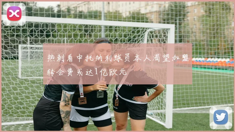 热刺看中托纳利球员本人渴望加盟转会费或达1亿欧元