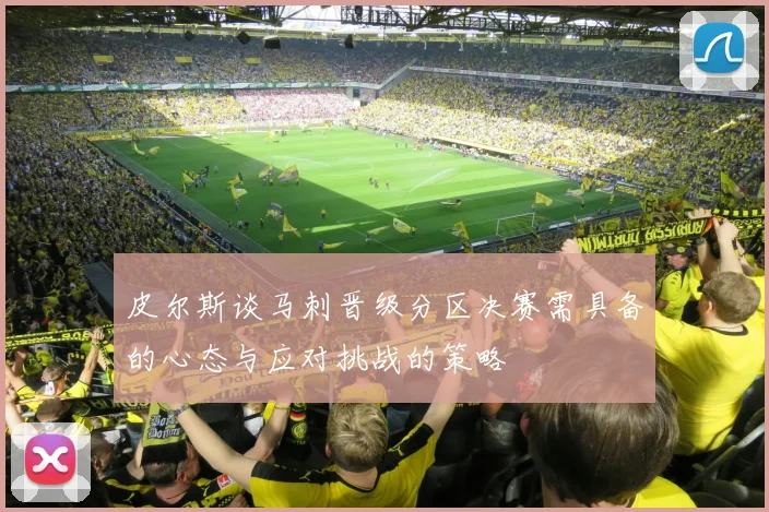 皮尔斯谈马刺晋级分区决赛需具备的心态与应对挑战的策略