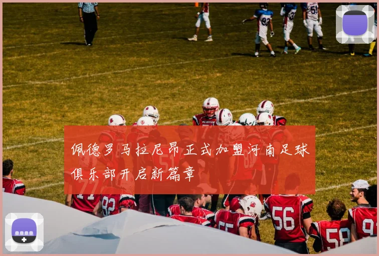 佩德罗马拉尼昂正式加盟河南足球俱乐部开启新篇章