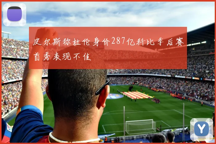 皮尔斯称杜伦身价287亿科比季后赛首秀表现不佳