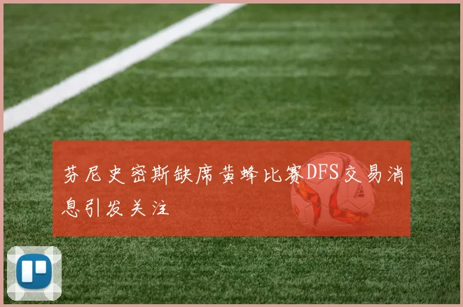 芬尼史密斯缺席黄蜂比赛DFS交易消息引发关注