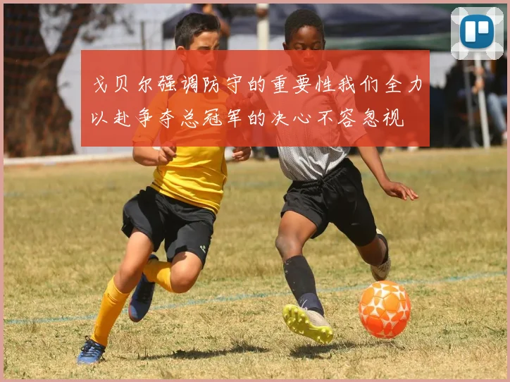 戈贝尔强调防守的重要性我们全力以赴争夺总冠军的决心不容忽视