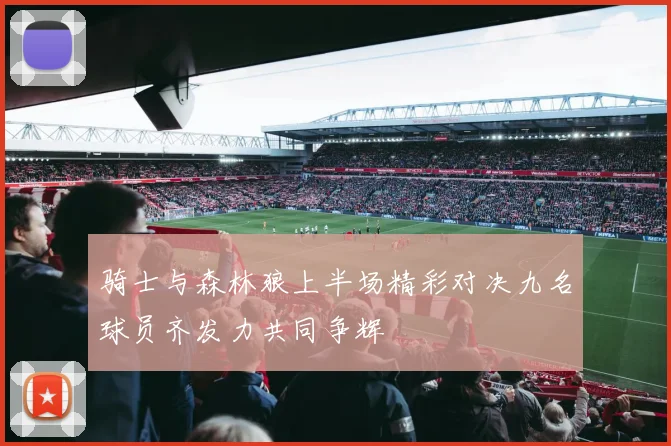 骑士与森林狼上半场精彩对决九名球员齐发力共同争辉