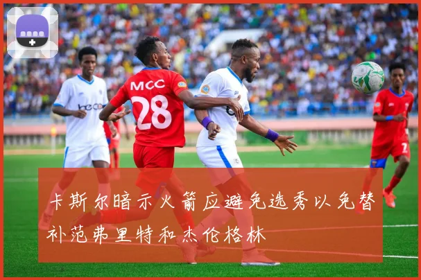 卡斯尔暗示火箭应避免选秀以免替补范弗里特和杰伦格林