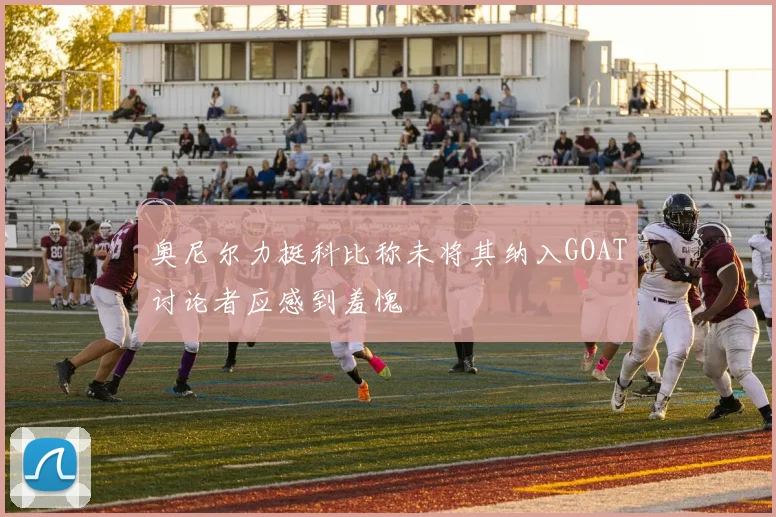 奥尼尔力挺科比称未将其纳入GOAT讨论者应感到羞愧
